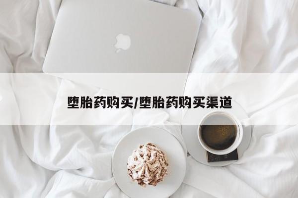 药流药购买方式堕胎药购买/堕胎药购买渠道