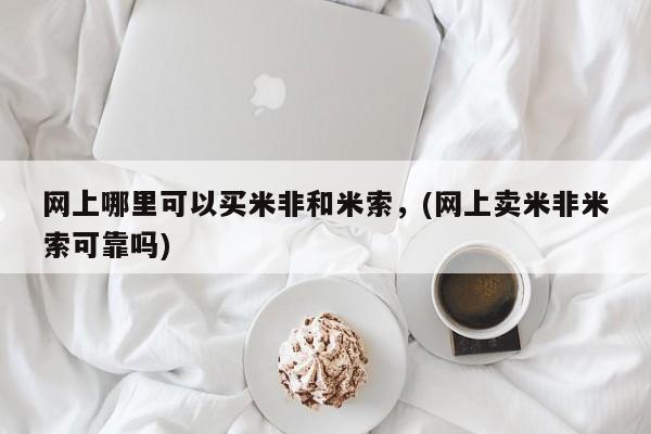 药流药购买方式网上哪里可以买米非和米索，(网上卖米非米索可靠吗)