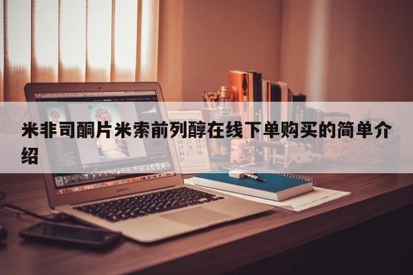 药流药购买方式米非司酮片米索前列醇在线下单购买的简单介绍
