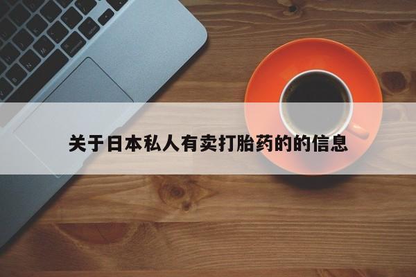 药流药购买方式关于日本私人有卖打胎药的的信息