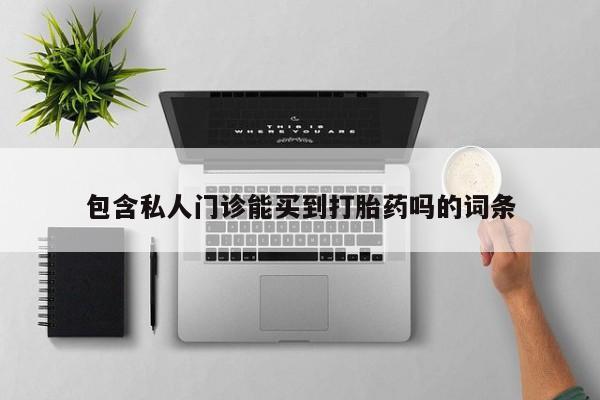 药流药购买方式包含私人门诊能买到打胎药吗的词条
