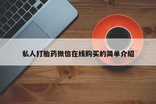 药流药购买方式私人打胎药微信在线购买的简单介绍
