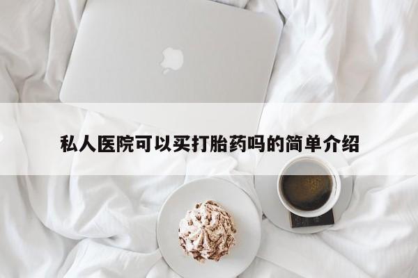 药流药购买方式私人医院可以买打胎药吗的简单介绍