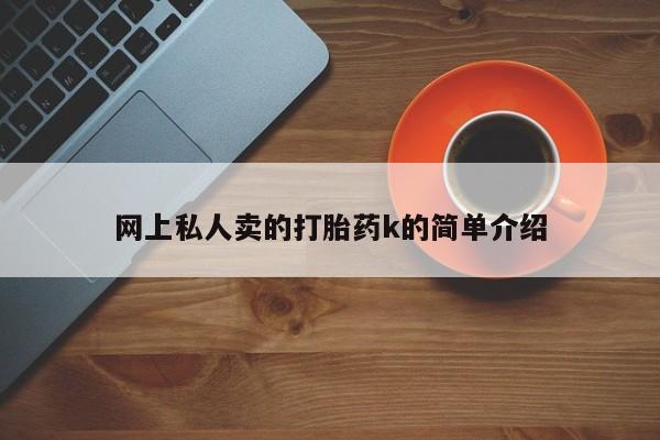 药流药购买方式网上私人卖的打胎药k的简单介绍