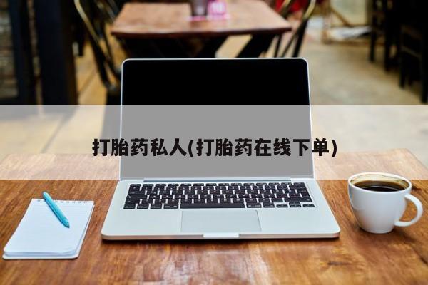 药流药购买方式打胎药私人(打胎药在线下单)