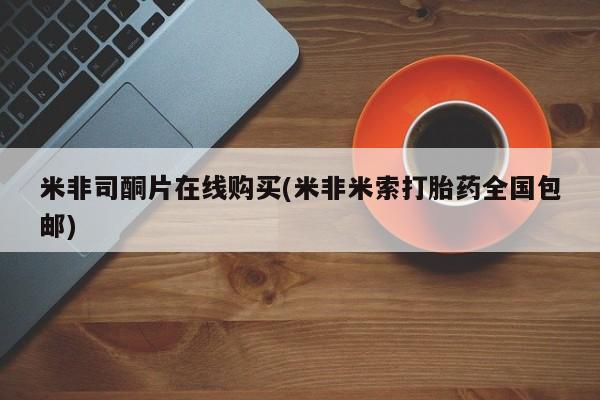 药流药购买方式米非司酮片在线购买(米非米索打胎药全国包邮)