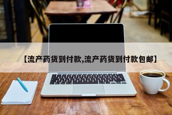 药流药购买方式【流产药货到付款,流产药货到付款包邮】