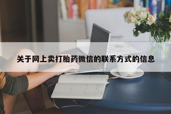 药流药购买方式关于网上卖打胎药微信的联系方式的信息