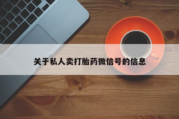 药流药购买方式关于私人卖打胎药微信号的信息
