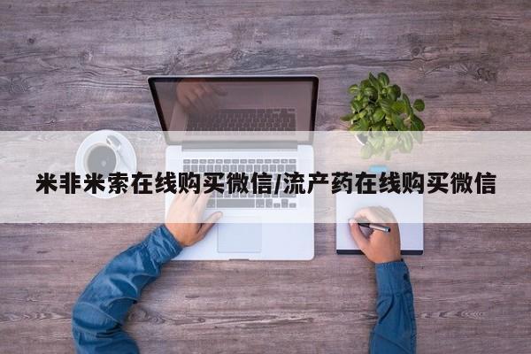 药流药购买方式米非米索在线购买微信/流产药在线购买微信