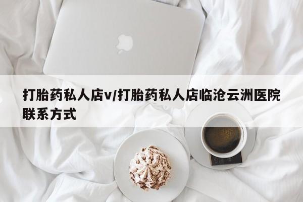 药流药购买方式打胎药私人店v/打胎药私人店临沧云洲医院联系方式