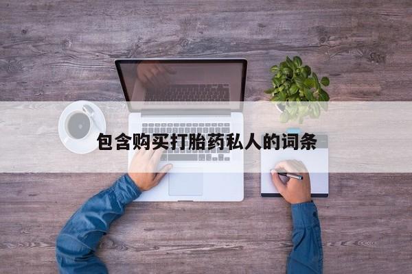 药流药购买方式包含购买打胎药私人的词条