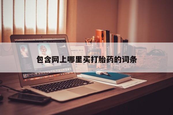 药流药购买方式包含网上哪里买打胎药的词条