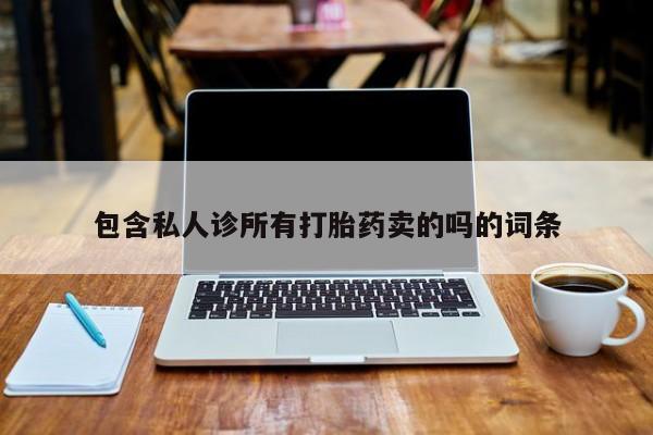 药流药购买方式包含私人诊所有打胎药卖的吗的词条