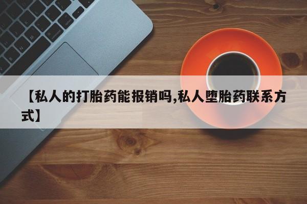 药流药购买方式【私人的打胎药能报销吗,私人堕胎药联系方式】