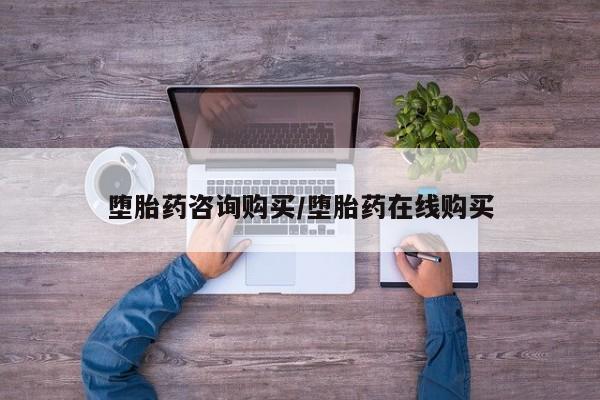 药流药购买方式堕胎药咨询购买/堕胎药在线购买