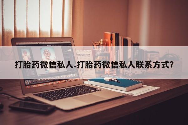 药流药购买方式打胎药微信私人.打胎药微信私人联系方式？