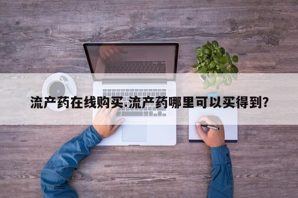 药流药购买方式流产药在线购买.流产药哪里可以买得到？