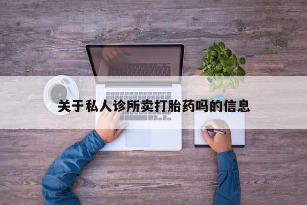 药流药购买方式关于私人诊所卖打胎药吗的信息