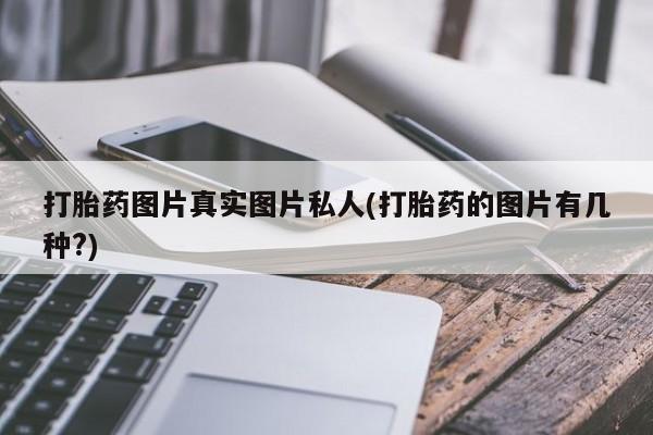 药流药购买方式打胎药图片真实图片私人(打胎药的图片有几种?)