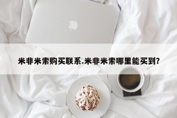 药流药购买方式米非米索购买联系.米非米索哪里能买到？