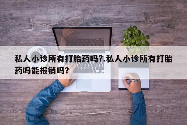 药流药购买方式私人小诊所有打胎药吗?.私人小诊所有打胎药吗能报销吗？