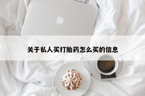 药流药购买方式关于私人买打胎药怎么买的信息