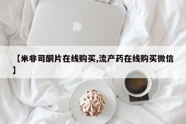 药流药购买方式【米非司酮片在线购买,流产药在线购买微信】